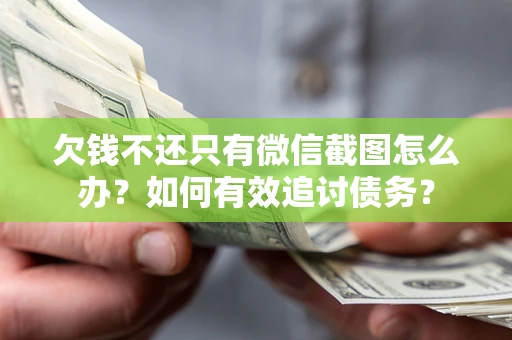 济南欠钱不还只有微信截图怎么办？如何有效追讨债务？