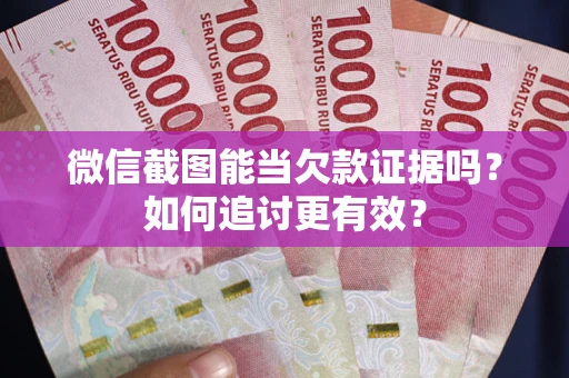 济南微信截图能当欠款证据吗？如何追讨更有效？
