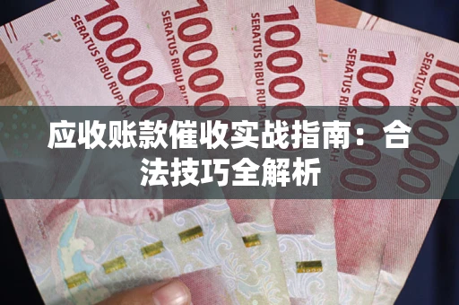 济南应收账款催收实战指南：合法技巧全解析