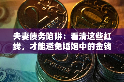 济南夫妻债务陷阱：看清这些红线，才能避免婚姻中的金钱危机