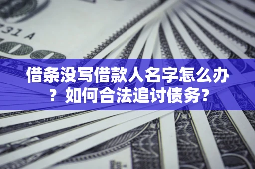 济南借条没写借款人名字怎么办？如何合法追讨债务？