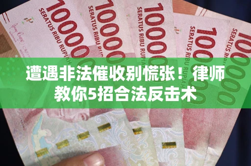 济南遭遇非法催收别慌张！律师教你5招合法反击术