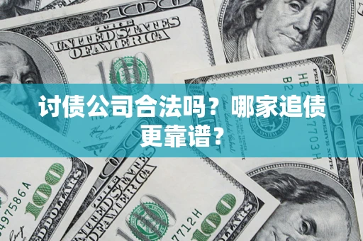 济南讨债公司合法吗？哪家追债更靠谱？