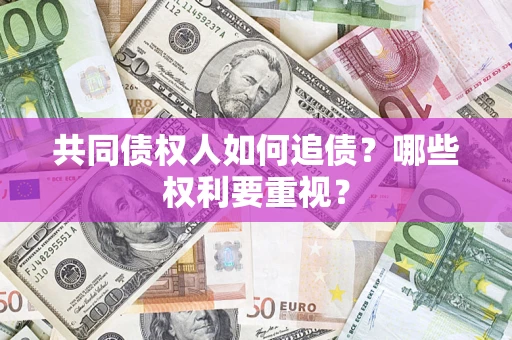 济南共同债权人如何追债？哪些权利要重视？