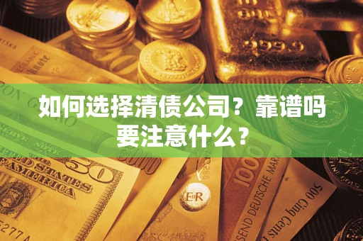 济南如何选择清债公司？靠谱吗要注意什么？