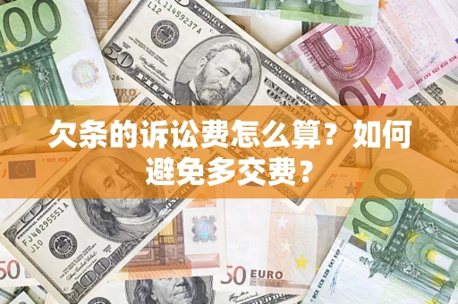济南欠条的诉讼费怎么算？如何避免多交费？