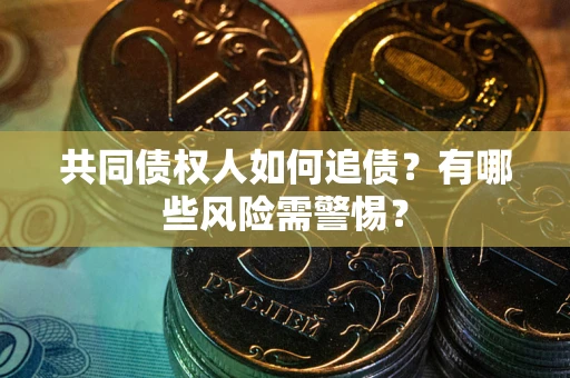 济南共同债权人如何追债？有哪些风险需警惕？