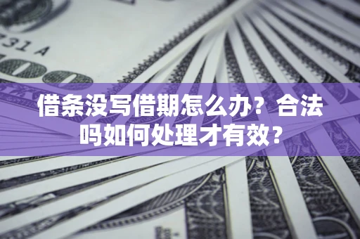 济南借条没写借期怎么办？合法吗如何处理才有效？