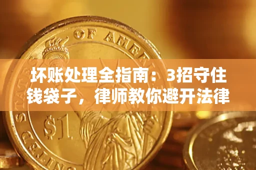 济南坏账处理全指南：3招守住钱袋子，律师教你避开法律雷区