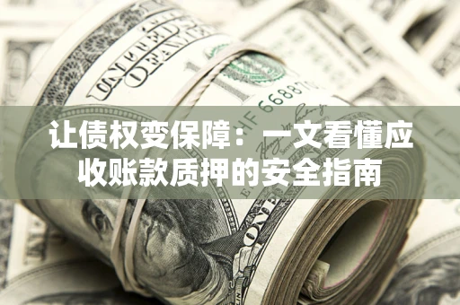 济南让债权变保障：一文看懂应收账款质押的安全指南