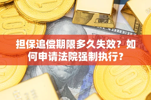 济南担保追偿期限多久失效？如何申请法院强制执行？
