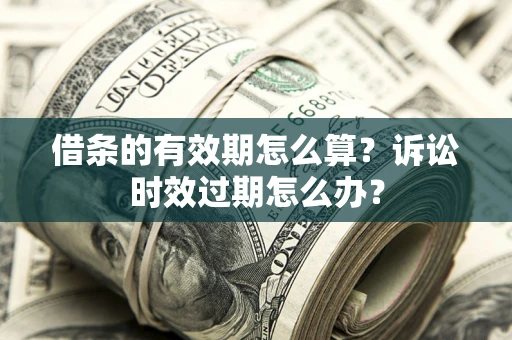 济南借条的有效期怎么算？诉讼时效过期怎么办？