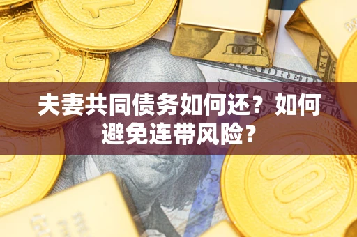 济南夫妻共同债务如何还？如何避免连带风险？