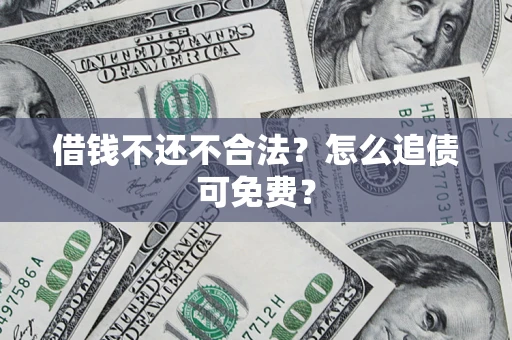 济南借钱不还不合法？怎么追债可免费？