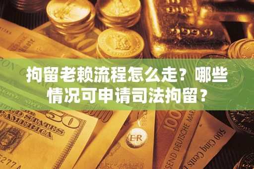 济南拘留老赖流程怎么走?哪些情况可申请司法拘留? 济南拘留老赖流程怎么走?哪些情况可申请司法拘留?