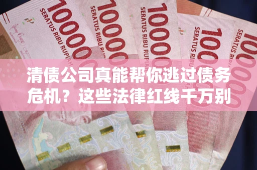 济南清债公司真能帮你逃过债务危机？这些法律红线千万别踩