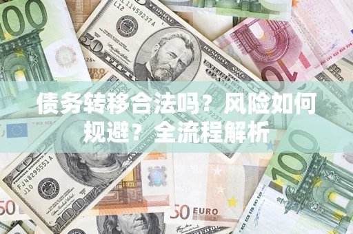济南债务转移合法吗？风险如何规避？全流程解析