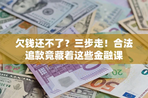 济南欠钱还不了？三步走！合法追款竟藏着这些金融课