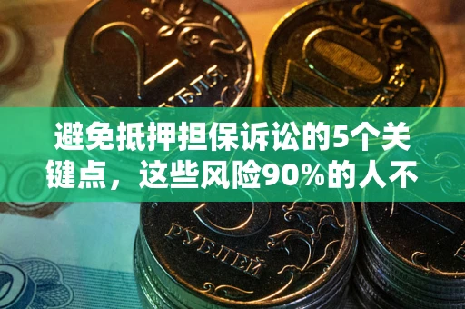 济南避免抵押担保诉讼的5个关键点，这些风险90%的人不知道！