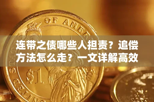 济南连带之债哪些人担责？追偿方法怎么走？一文详解高效维权流程