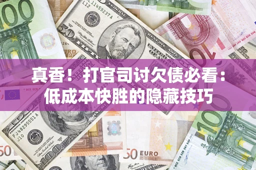 济南真香！打官司讨欠债必看：低成本快胜的隐藏技巧