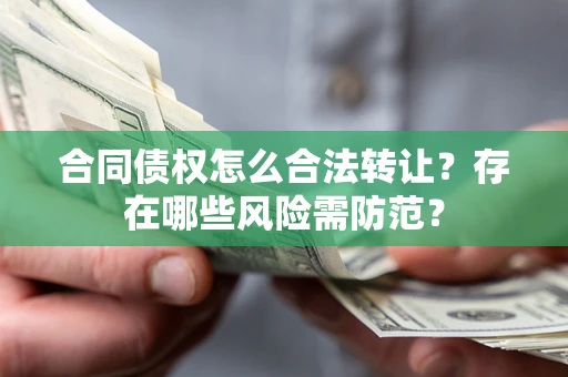 济南合同债权怎么合法转让？存在哪些风险需防范？