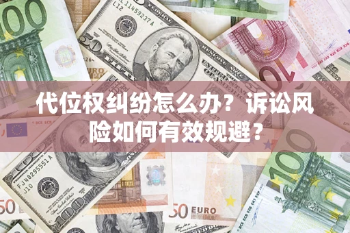 济南代位权纠纷怎么办？诉讼风险如何有效规避？