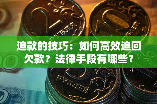 济南追款的技巧：如何高效追回欠款？法律手段有哪些？