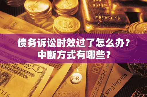 济南债务诉讼时效过了怎么办？中断方式有哪些？