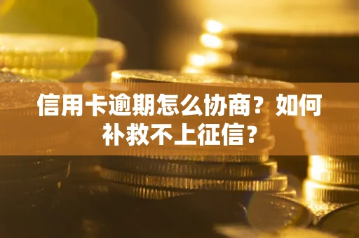 济南信用卡逾期怎么协商？如何补救不上征信？