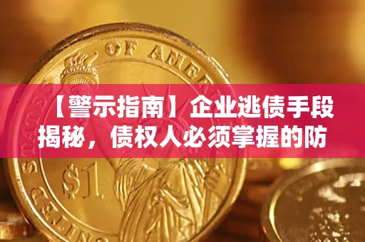 济南【警示指南】企业逃债手段揭秘，债权人必须掌握的防坑宝典