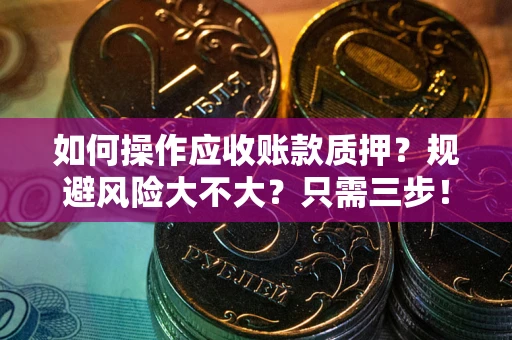 济南如何操作应收账款质押？规避风险大不大？只需三步！
