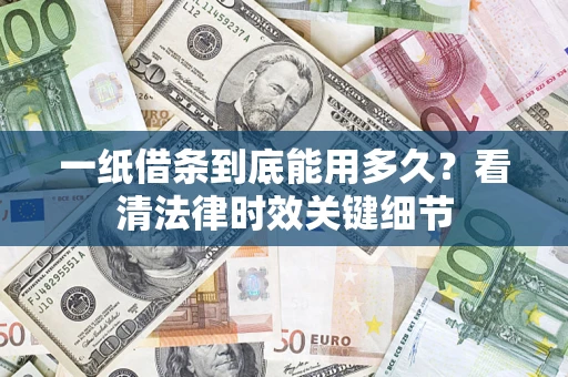 济南一纸借条到底能用多久？看清法律时效关键细节