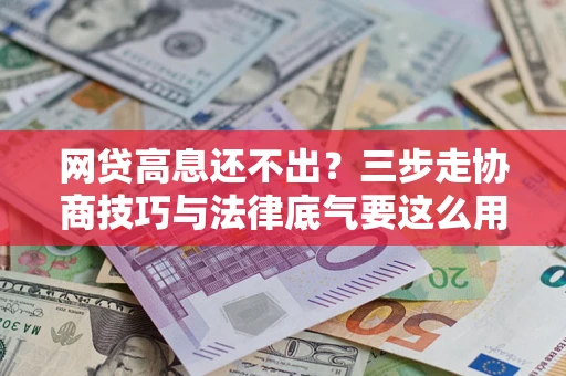 济南网贷高息还不出？三步走协商技巧与法律底气要这么用
