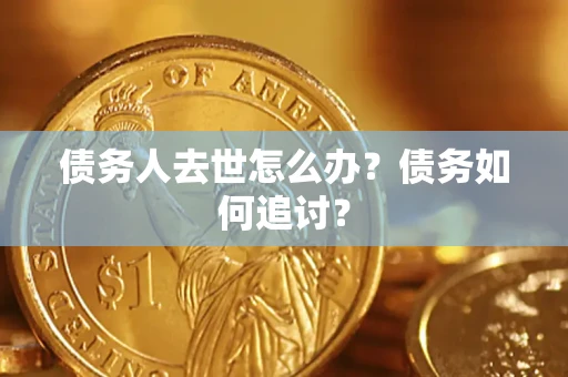 济南债务人去世怎么办？债务如何追讨？