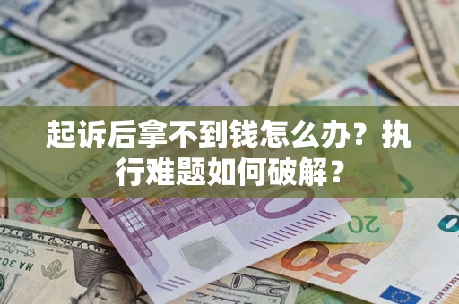 济南起诉后拿不到钱怎么办?执行难题如何破解? 济南起诉后拿不到钱怎么办?执行难题如何破解?
