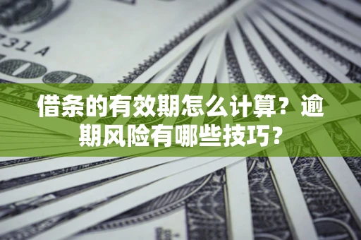 济南借条的有效期怎么计算？逾期风险有哪些技巧？