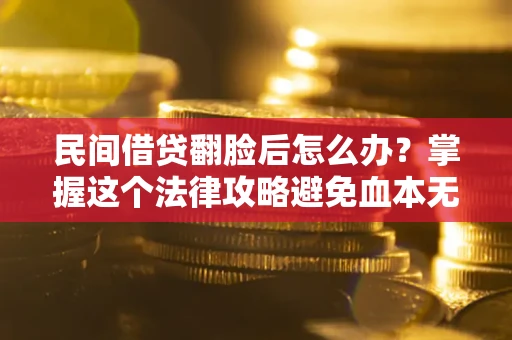 济南民间借贷翻脸后怎么办？掌握这个法律攻略避免血本无归