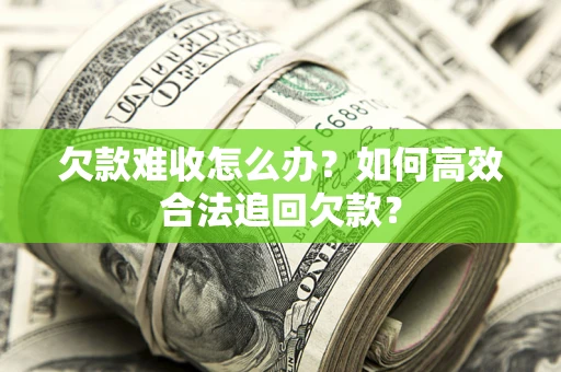 济南欠款难收怎么办？如何高效合法追回欠款？