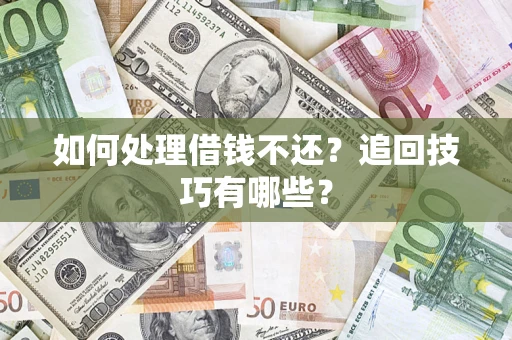 济南如何处理借钱不还？追回技巧有哪些？