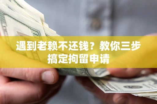 济南遇到老赖不还钱？教你三步搞定拘留申请