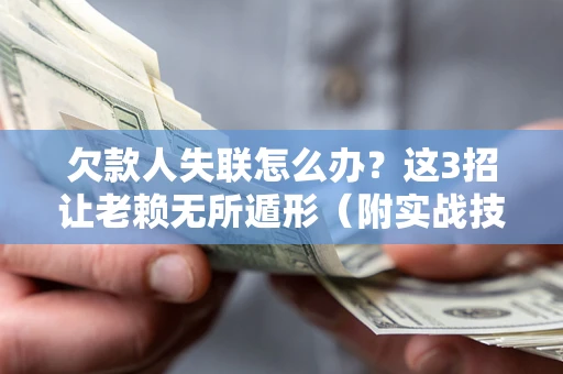 济南欠款人失联怎么办？这3招让老赖无所遁形（附实战技巧）