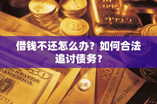 济南借钱不还怎么办？如何合法追讨债务？