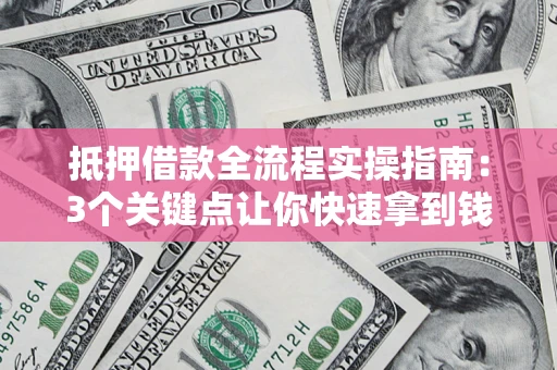 济南抵押借款全流程实操指南：3个关键点让你快速拿到钱