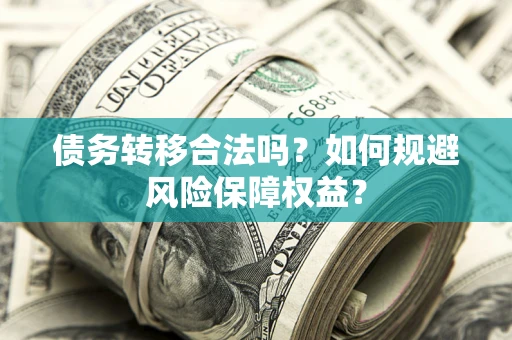 济南债务转移合法吗？如何规避风险保障权益？