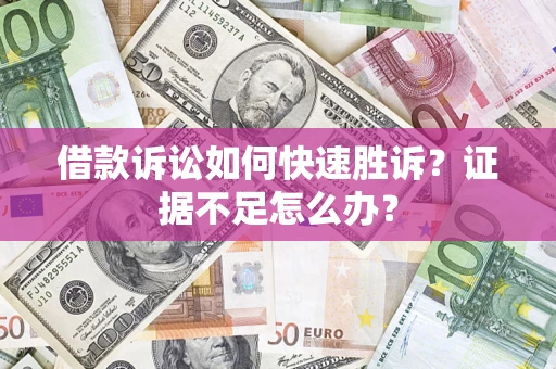 济南借款诉讼如何快速胜诉？证据不足怎么办？