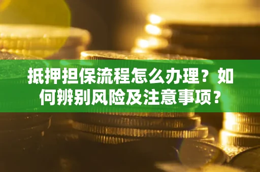 济南抵押担保流程怎么办理？如何辨别风险及注意事项？