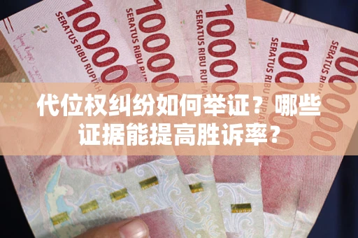 济南代位权纠纷如何举证？哪些证据能提高胜诉率？