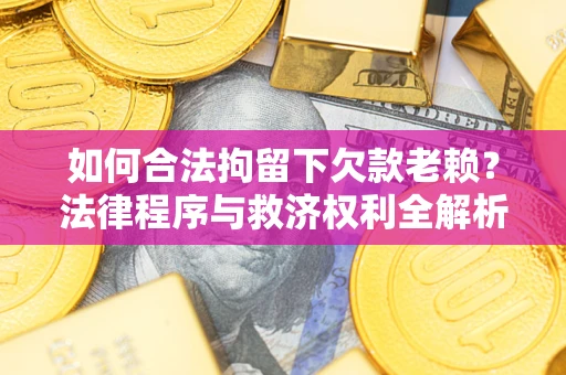 济南如何合法拘留下欠款老赖？法律程序与救济权利全解析