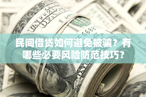 济南民间借贷如何避免被骗？有哪些必要风险防范技巧？